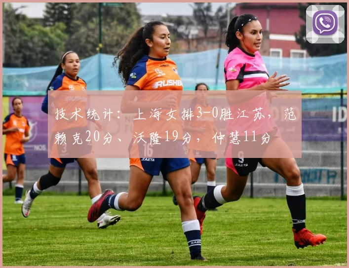 技术统计：上海女排3-0胜江苏，范赖克20分、沃隆19分，仲慧11分