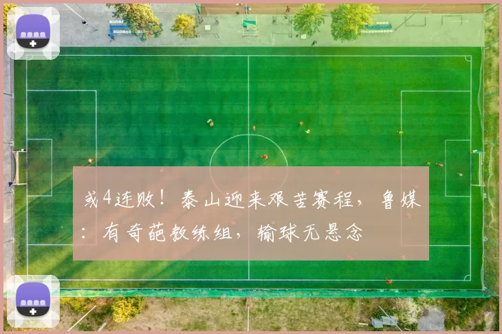 或4连败！泰山迎来艰苦赛程，鲁媒：有奇葩教练组，输球无悬念