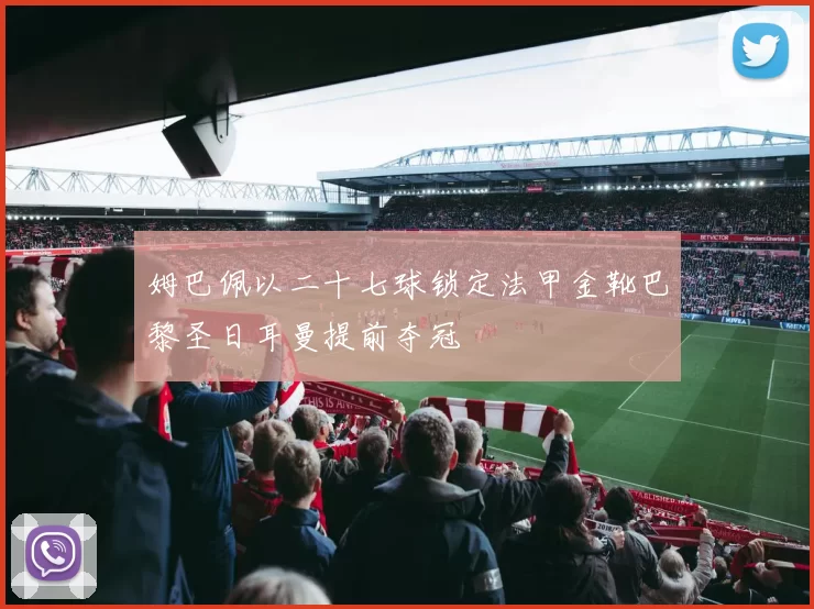 姆巴佩以二十七球锁定法甲金靴巴黎圣日耳曼提前夺冠