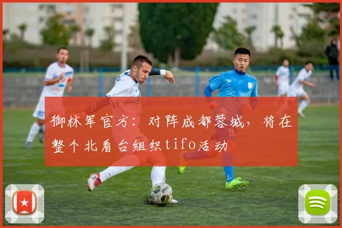 御林军官方：对阵成都蓉城，将在整个北看台组织tifo活动