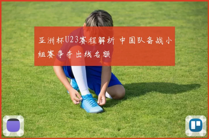 亚洲杯U23赛程解析 中国队备战小组赛争夺出线名额
