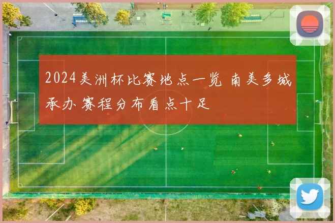 2024美洲杯比赛地点一览 南美多城承办 赛程分布看点十足