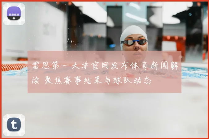 雷恩第一大学官网发布体育新闻解读 聚焦赛事结果与球队动态