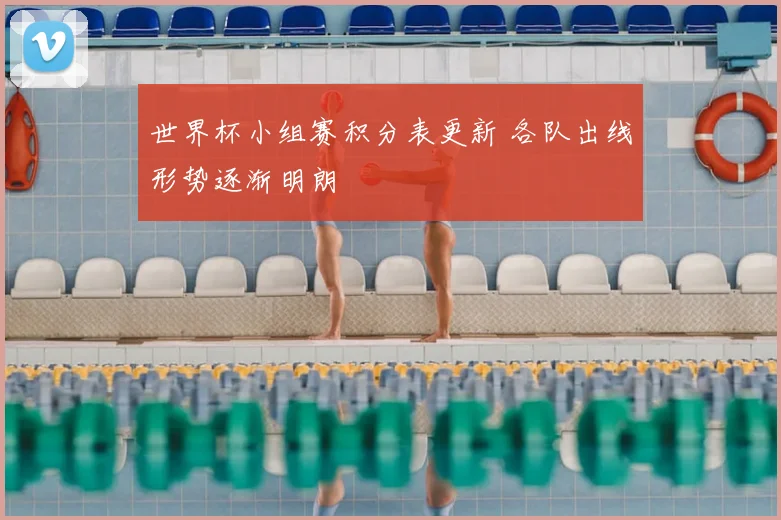 世界杯小组赛积分表更新 各队出线形势逐渐明朗