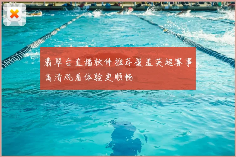 翡翠台直播软件推荐覆盖英超赛事高清观看体验更顺畅