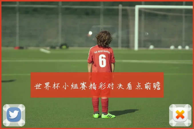 世界杯小组赛精彩对决看点前瞻
