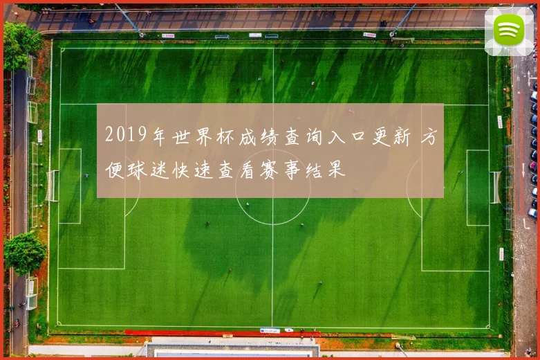 2019年世界杯成绩查询入口更新 方便球迷快速查看赛事结果