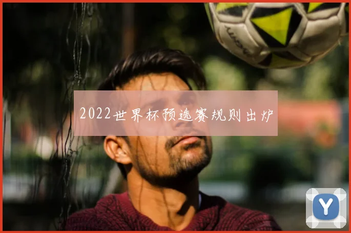 2022世界杯预选赛规则出炉
