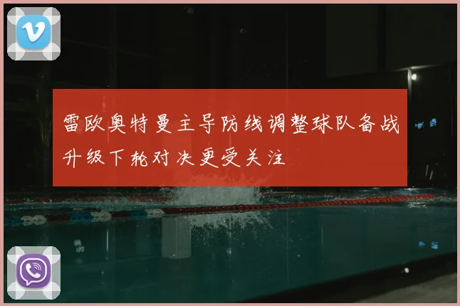 雷欧奥特曼主导防线调整球队备战升级下轮对决更受关注