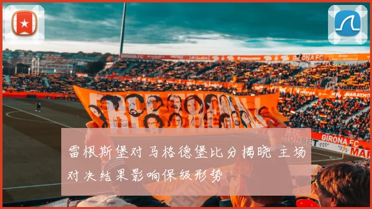雷根斯堡对马格德堡比分揭晓 主场对决结果影响保级形势